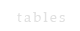tables